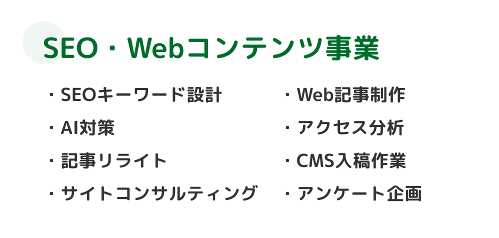 SEO・Webコンテンツ事業 SEOキーワード設計・Web記事制作・アクセス分析・記事リライト・CMS入稿作業・サイトコンサルティング・アンケート企画