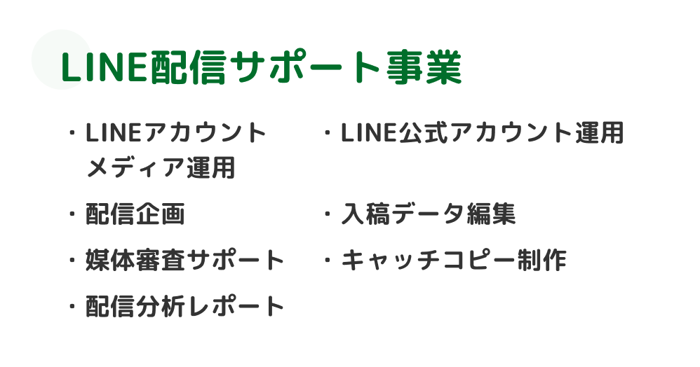 LINE配信サポート事業 LINEアカウントメディア運用・LINE公式アカウント運用・配信企画・入稿データ編集・媒体審査サポート・キャッチコピー制作・配信分析レポート・フロント業務対応