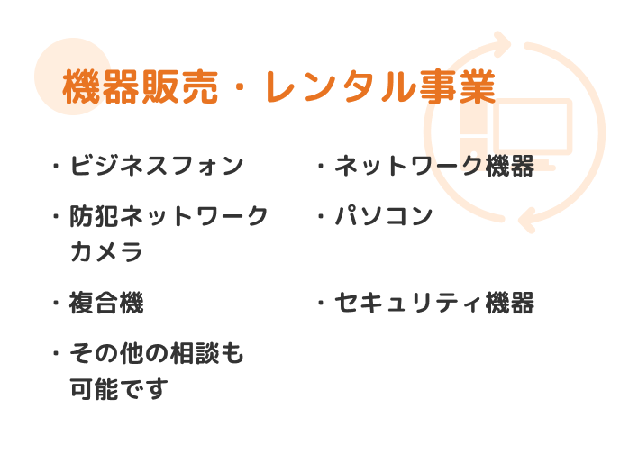 機器販売・レンタル事業 ビジネスフォン・ネットワーク機器・防犯ネットワークカメラ・パソコン・複合機・セキュリティ機器・その他