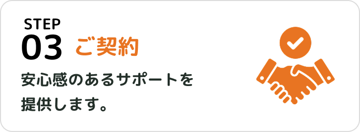 STEP3 ご契約 安心感のあるサポートを提供します。